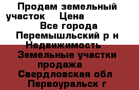 Продам земельный участок. › Цена ­ 1 500 000 - Все города, Перемышльский р-н Недвижимость » Земельные участки продажа   . Свердловская обл.,Первоуральск г.